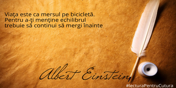 Viaţa este ca mersul pe bicicletă.
Pentru a-ţi menţine echilibrul
trebuie să continui să mergi înainte