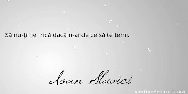 



Să nu-ţi fie frică dacă n-ai de ce să te temi.