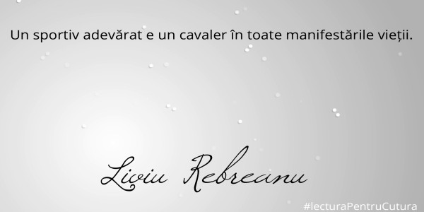 Un sportiv adevărat e un cavaler în toate manifestările vieții.
