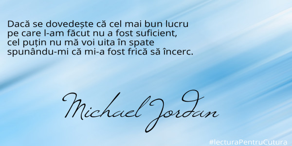 Dacă se dovedește că cel mai bun lucru 
pe care l-am făcut nu a fost suficient, 
cel puțin nu mă voi uita în spate 
spunându-mi că mi-a fost frică să încerc.