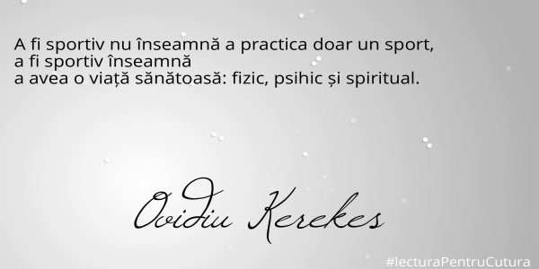 A fi sportiv nu înseamnă a practica doar un sport, 
a fi sportiv înseamnă 
a avea o viață sănătoasă: fizic, psihic și spiritual.