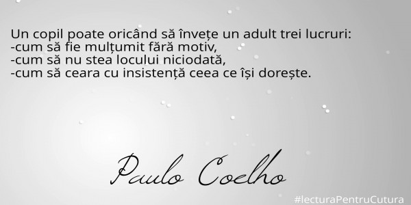 Un copil poate oricând să învețe un adult trei lucruri: 
-cum să fie mulțumit fără motiv, 
-cum să nu stea locului niciodată,
-cum să ceara cu insistență ceea ce își dorește.