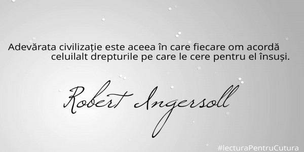 


Adevărata civilizație este aceea în care fiecare om acordă 
                celuilalt drepturile pe care le cere pentru el însuși.