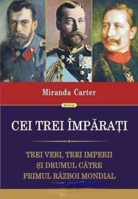 Cei Trei Împăraţi. Trei Veri, Trei Imperii Şi Drumul Către Primul Război Mondial