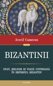 Bizantinii. Stat, religie și viața cotidiană în Imperiul Bizantin